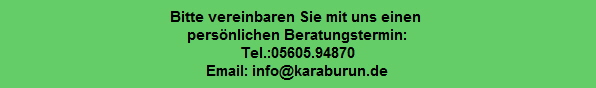 Bitte vereinbaren Sie mit uns einen 
pers�nlichen Beratungstermin:
Tel.:05605.94870
Email: info@karaburun.de