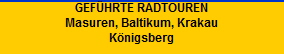 GEFHRTE RADTOUREN
Masuren, Baltikum, Krakau
Knigsberg